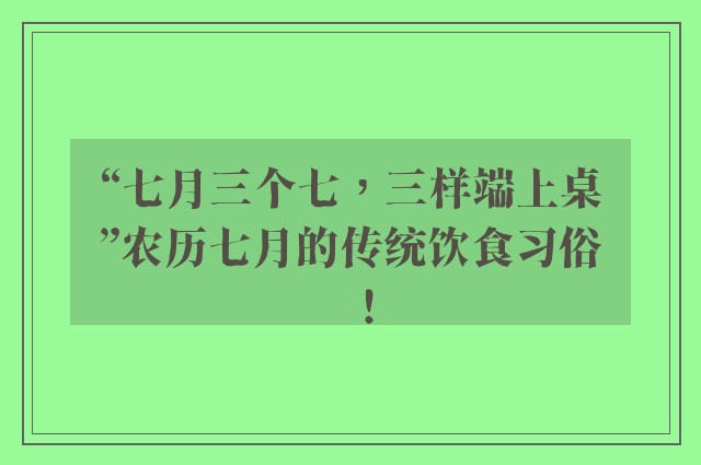 “七月三个七，三样端上桌”农历七月的传统饮食习俗！