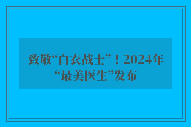 致敬“白衣战士”！2024年“最美医生”发布