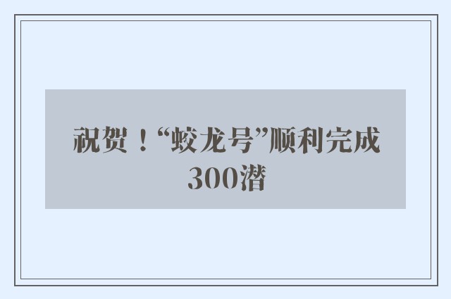 祝贺！“蛟龙号”顺利完成300潜