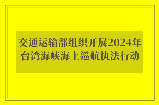 交通运输部组织开展2024年台湾海峡海上巡航执法行动