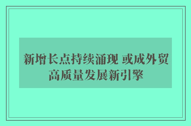 新增长点持续涌现 或成外贸高质量发展新引擎