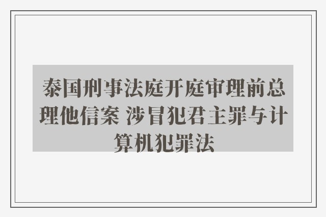 泰国刑事法庭开庭审理前总理他信案 涉冒犯君主罪与计算机犯罪法