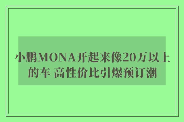 小鹏MONA开起来像20万以上的车 高性价比引爆预订潮