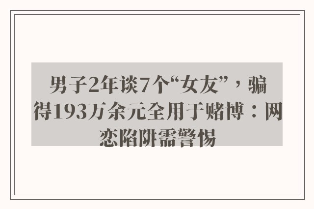 男子2年谈7个“女友”，骗得193万余元全用于赌博：网恋陷阱需警惕