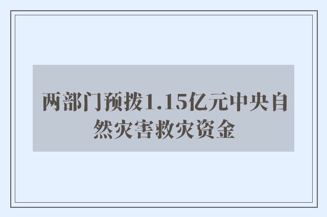 两部门预拨1.15亿元中央自然灾害救灾资金