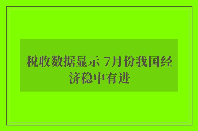 税收数据显示 7月份我国经济稳中有进