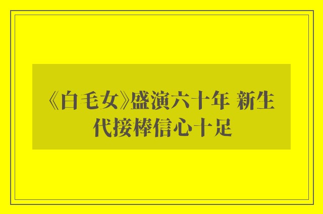 《白毛女》盛演六十年 新生代接棒信心十足