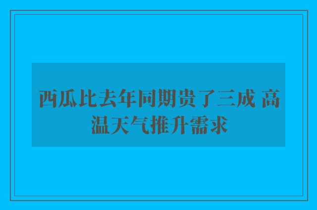 西瓜比去年同期贵了三成 高温天气推升需求