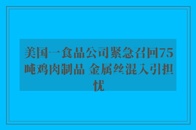 美国一食品公司紧急召回75吨鸡肉制品 金属丝混入引担忧