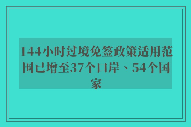 144小时过境免签政策适用范围已增至37个口岸、54个国家