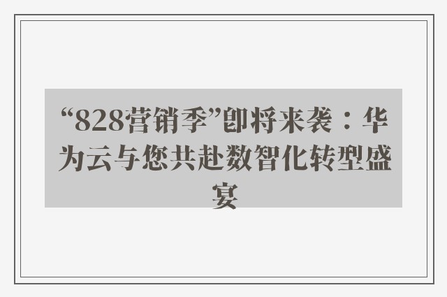 “828营销季”即将来袭：华为云与您共赴数智化转型盛宴