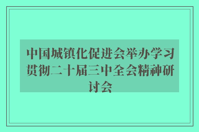 中国城镇化促进会举办学习贯彻二十届三中全会精神研讨会