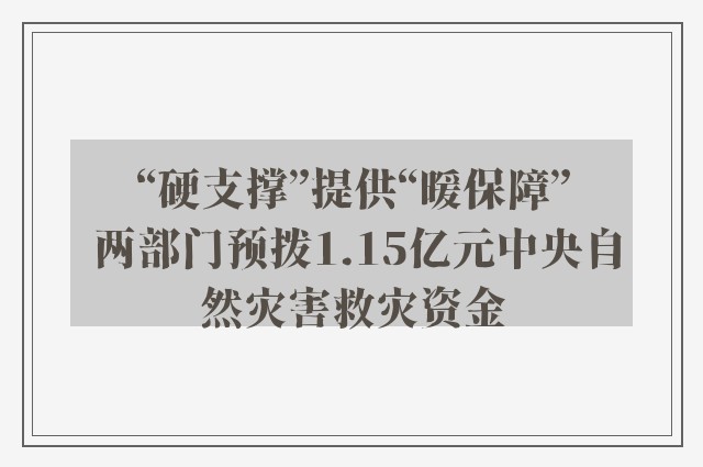 “硬支撑”提供“暖保障” 两部门预拨1.15亿元中央自然灾害救灾资金