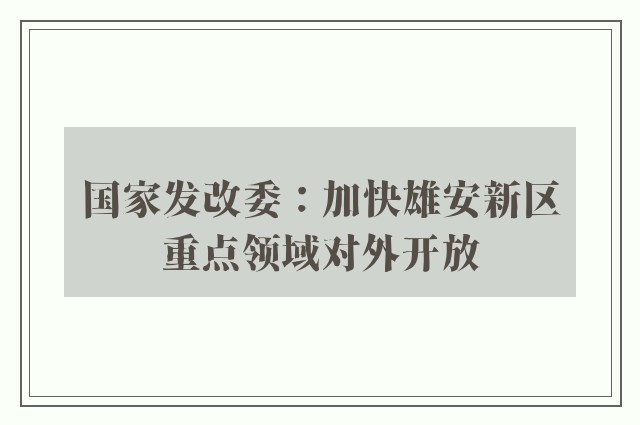 国家发改委：加快雄安新区重点领域对外开放