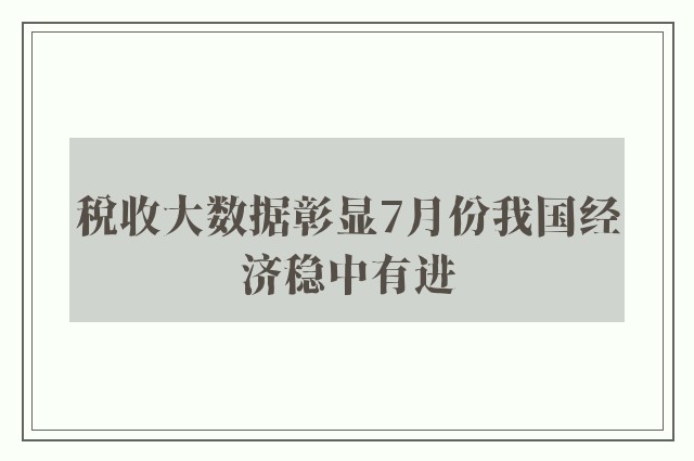 税收大数据彰显7月份我国经济稳中有进