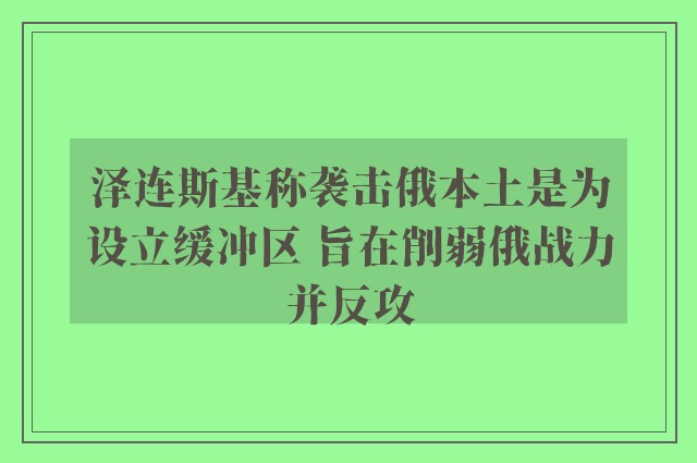 泽连斯基称袭击俄本土是为设立缓冲区 旨在削弱俄战力并反攻