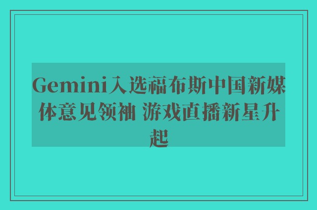 Gemini入选福布斯中国新媒体意见领袖 游戏直播新星升起