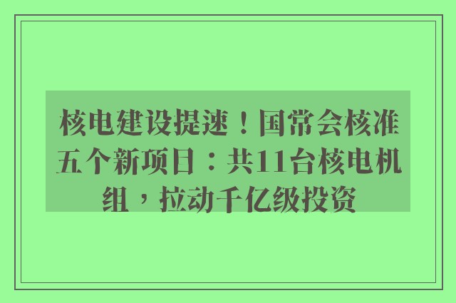 核电建设提速！国常会核准五个新项目：共11台核电机组，拉动千亿级投资