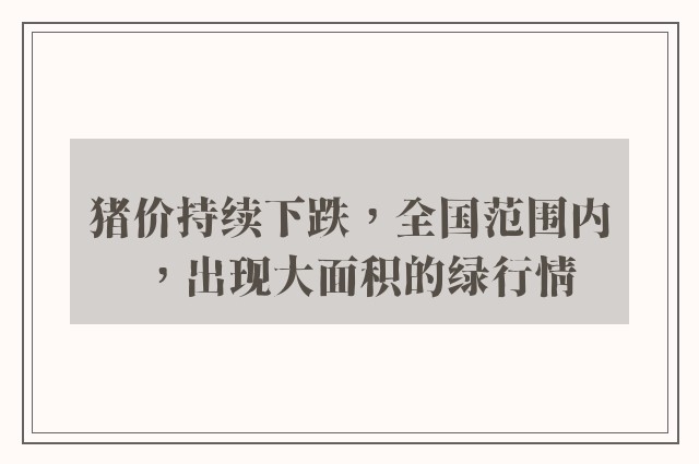 猪价持续下跌，全国范围内，出现大面积的绿行情