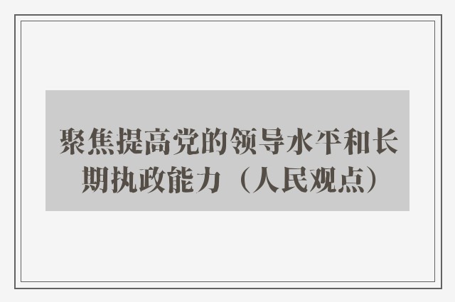 聚焦提高党的领导水平和长期执政能力（人民观点）