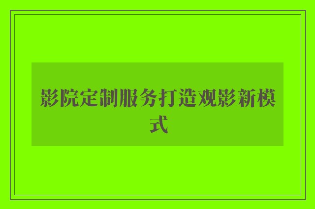 影院定制服务打造观影新模式