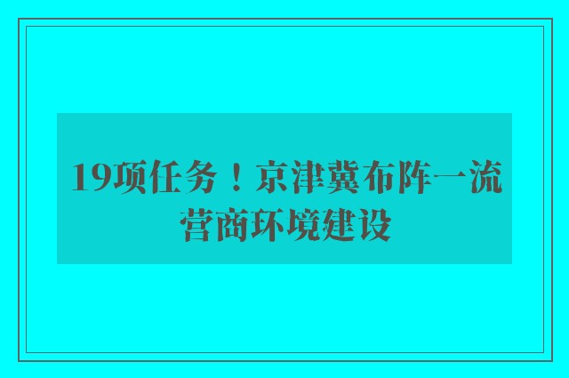 19项任务！京津冀布阵一流营商环境建设