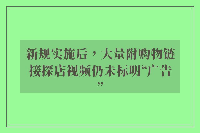 新规实施后，大量附购物链接探店视频仍未标明“广告”