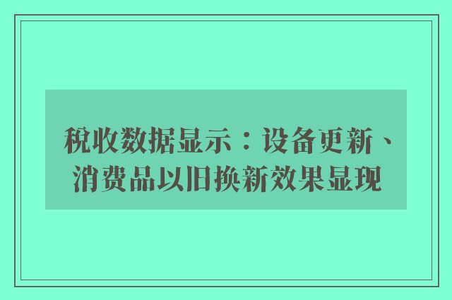 税收数据显示：设备更新、消费品以旧换新效果显现