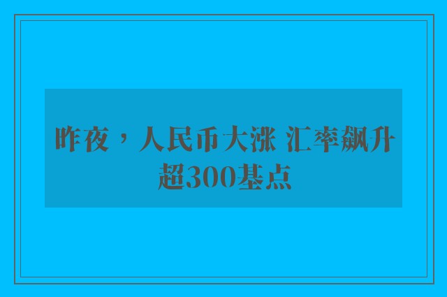 昨夜，人民币大涨 汇率飙升超300基点