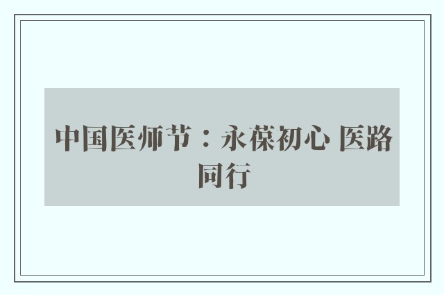 中国医师节：永葆初心 医路同行