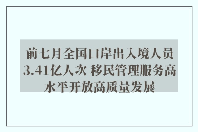 前七月全国口岸出入境人员3.41亿人次 移民管理服务高水平开放高质量发展