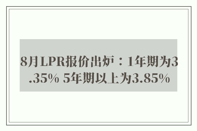 8月LPR报价出炉：1年期为3.35% 5年期以上为3.85%