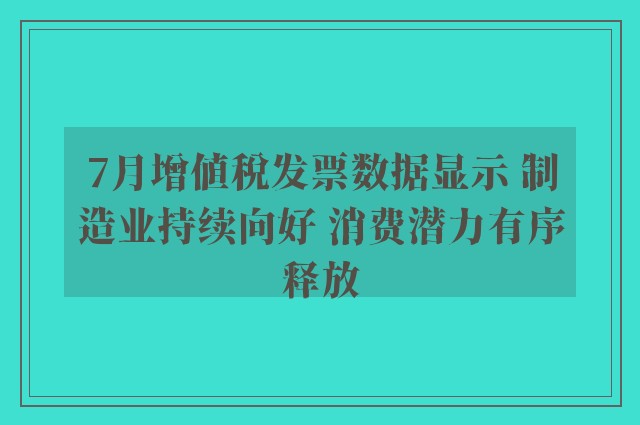 7月增值税发票数据显示 制造业持续向好 消费潜力有序释放