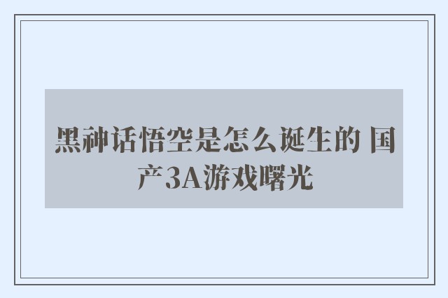 黑神话悟空是怎么诞生的 国产3A游戏曙光