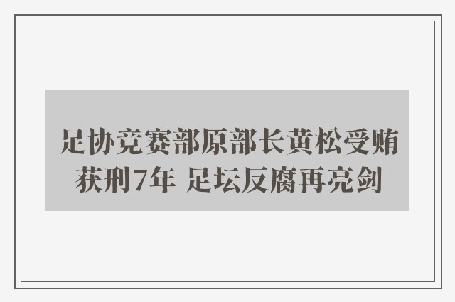 足协竞赛部原部长黄松受贿获刑7年 足坛反腐再亮剑