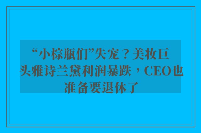 “小棕瓶们”失宠？美妆巨头雅诗兰黛利润暴跌，CEO也准备要退休了