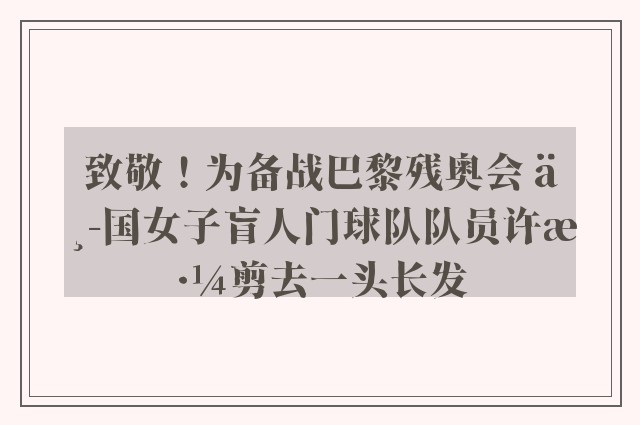 致敬！为备战巴黎残奥会 中国女子盲人门球队队员许淼剪去一头长发