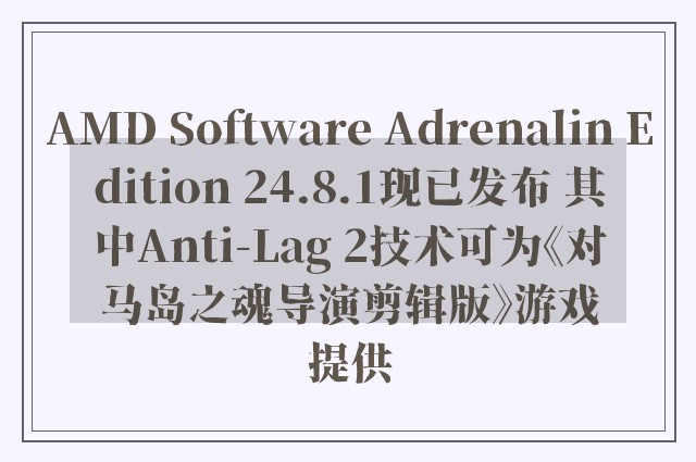 AMD Software Adrenalin Edition 24.8.1现已发布 其中Anti-Lag 2技术可为《对马岛之魂导演剪辑版》游戏提供