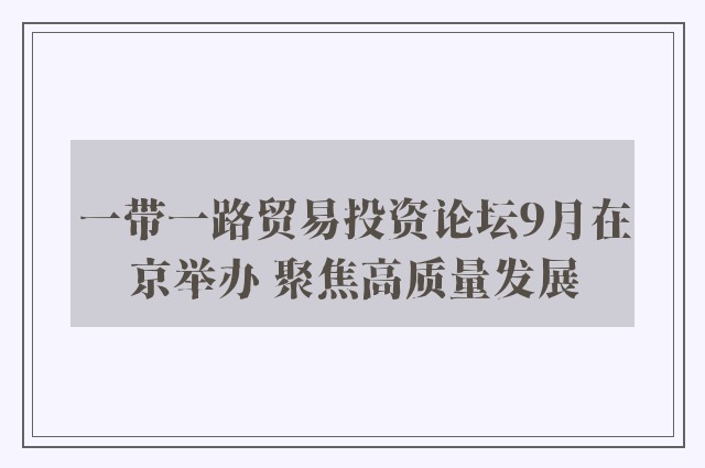 一带一路贸易投资论坛9月在京举办 聚焦高质量发展