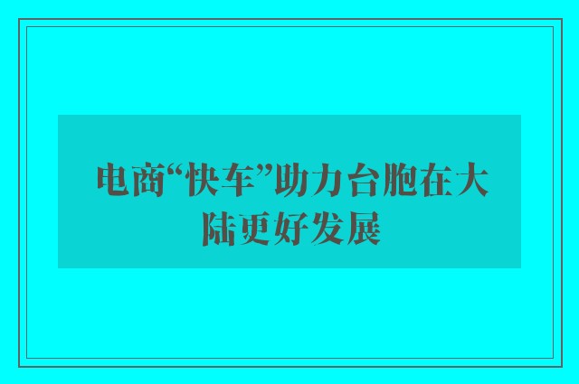 电商“快车”助力台胞在大陆更好发展