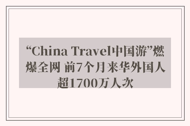 “China Travel中国游”燃爆全网 前7个月来华外国人超1700万人次