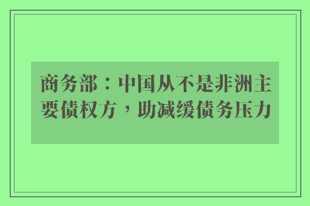 商务部：中国从不是非洲主要债权方，助减缓债务压力