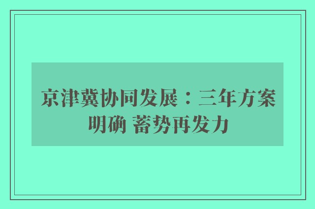 京津冀协同发展：三年方案明确 蓄势再发力