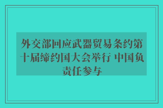 外交部回应武器贸易条约第十届缔约国大会举行 中国负责任参与