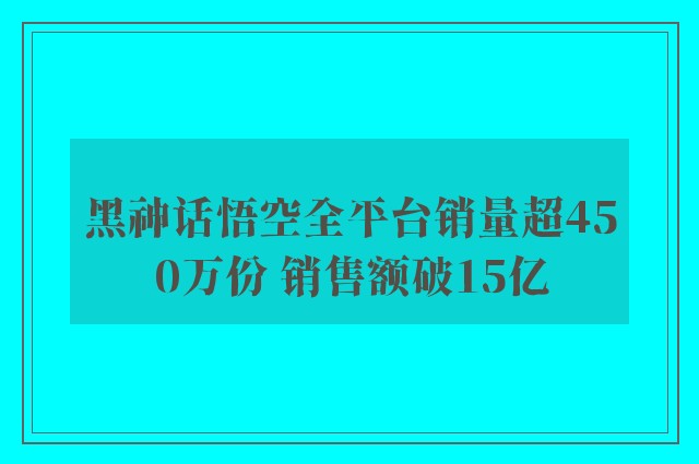 黑神话悟空全平台销量超450万份 销售额破15亿