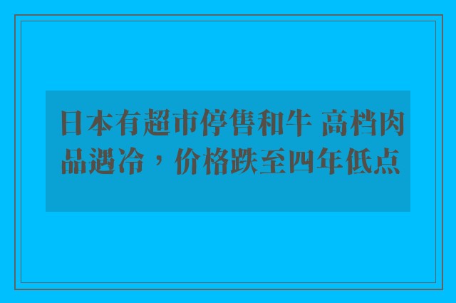 日本有超市停售和牛 高档肉品遇冷，价格跌至四年低点