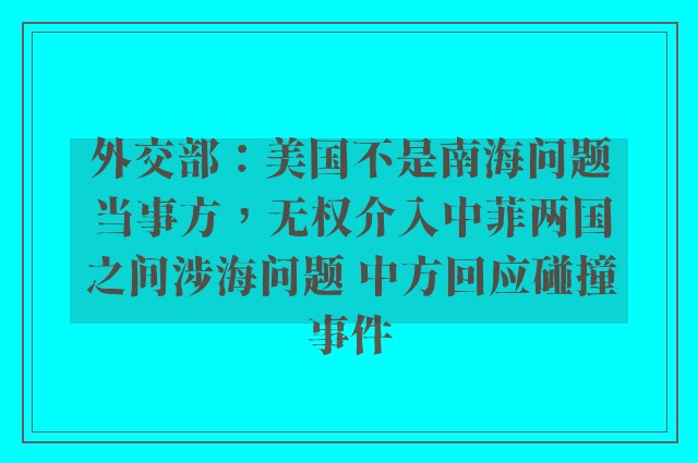 外交部：美国不是南海问题当事方，无权介入中菲两国之间涉海问题 中方回应碰撞事件