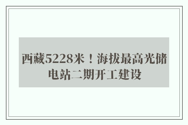 西藏5228米！海拔最高光储电站二期开工建设