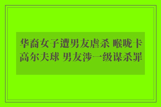 华裔女子遭男友虐杀 喉咙卡高尔夫球 男友涉一级谋杀罪