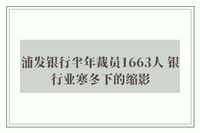 浦发银行半年裁员1663人 银行业寒冬下的缩影